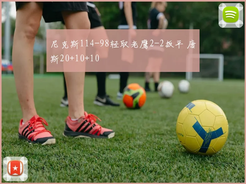 尼克斯114-98轻取老鹰2-2扳平 唐斯20+10+10